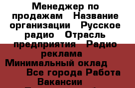 Менеджер по продажам › Название организации ­ Русское радио › Отрасль предприятия ­ Радио реклама › Минимальный оклад ­ 15 000 - Все города Работа » Вакансии   . Пензенская обл.,Мокшанский р-н